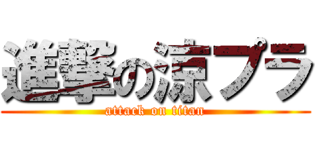 進撃の涼プラ (attack on titan)