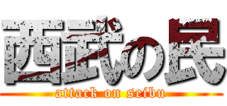 西武の民 (attack on seibu)