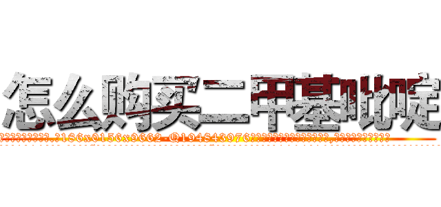 怎么购买二甲基吡啶 (怎么购买二甲基吡啶【电.话186x0156x9662-Q194843976林氏药业】我们做的是长期生意,靠的是老客户长期支持
参考消息网2月20日报道 韩媒称，“剩女多、离婚率高的城市，房价一定会上涨。”这是中国经济学家金岩石2016年12月参加在上海举行的房地产相关论坛时说的话。
)