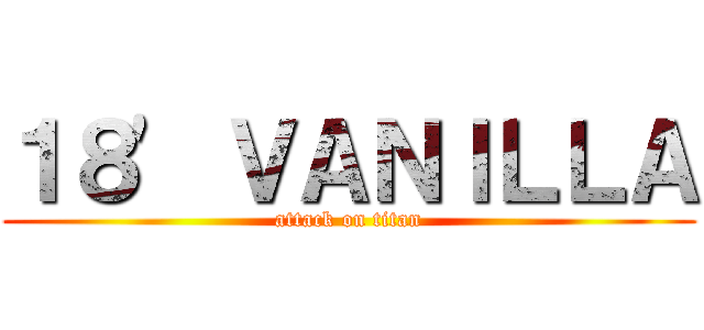 １８' ＶＡＮＩＬＬＡ (attack on titan)