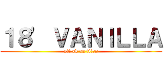 １８' ＶＡＮＩＬＬＡ (attack on titan)