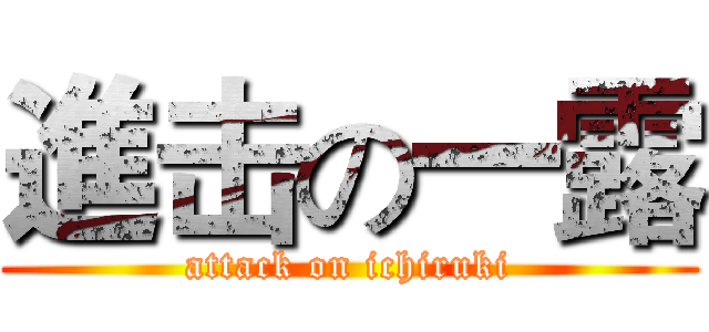 進击の一露 (attack on ichiruki)