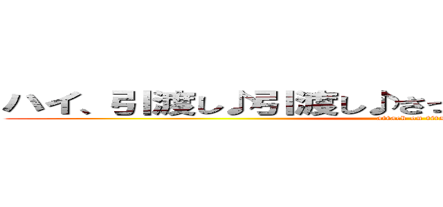 ハイ、引渡し♪引渡し♪さっさと引渡し！ シ〇くぞ！ (attack on titan)