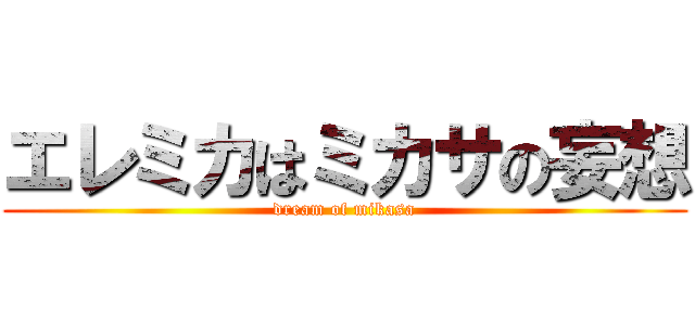 エレミカはミカサの妄想 (dream of mikasa)