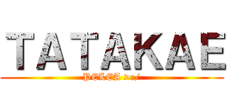 ＴＡＴＡＫＡＥ (PELEA >:/)