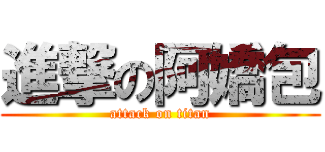 進撃の阿嬌包 (attack on titan)