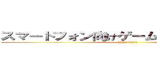 スマートフォン向けゲームアプリのご提案  (「進撃の巨人 アプリ編」)