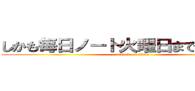 しかも毎日ノート火曜日まで終わってる (attack on titan)