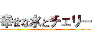 幸せな水とチェリー (attack on titan)