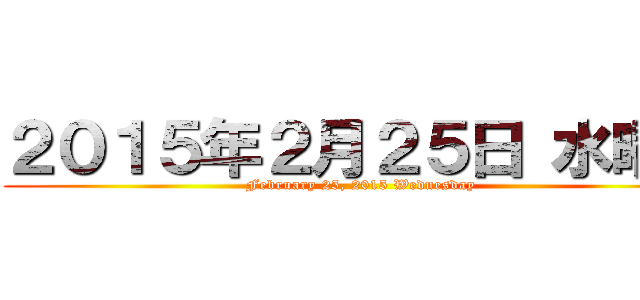 ２０１５年２月２５日 水曜日 (February 25, 2015 Wednesday)