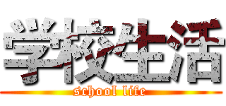 学校生活 (school life)