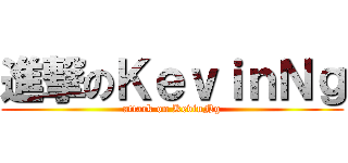 進撃のＫｅｖｉｎＮｇ (attack on KevinNg)