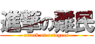 進撃の難民 (attack on refugees)