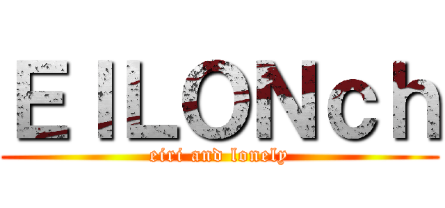 ＥＩＬＯＮｃｈ (eiri and lonely)