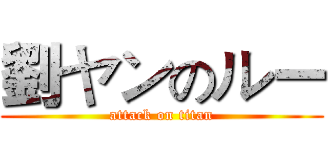 劉ヤンのルー (attack on titan)
