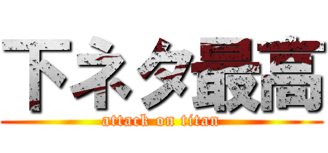 下ネタ最高 (attack on titan)