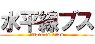 水平線ブス (attack on titan)
