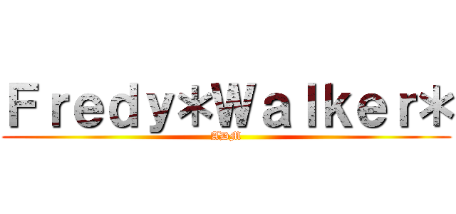 Ｆｒｅｄｙ＊Ｗａｌｋｅｒ＊ (ADM)