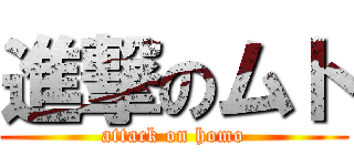 進撃のムト (attack on homo)