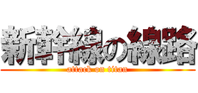 新幹線の線路 (attack on titan)