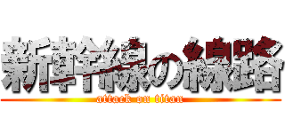 新幹線の線路 (attack on titan)