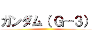 ガンダム（ Ｇ－３） ()