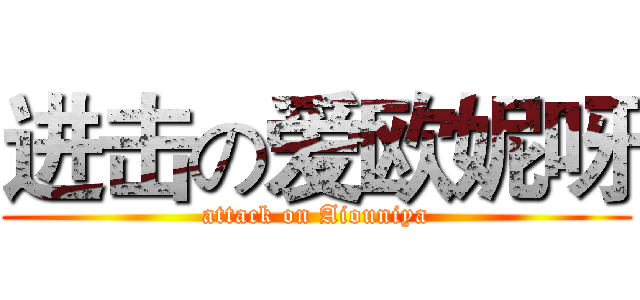进击の爱欧妮呀 (attack on Aiouniya)