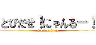 とびだせ！にゃんるー！ (attack on titan)