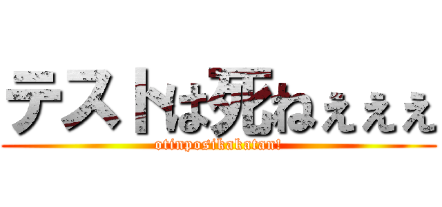 テストは死ねぇぇぇ (otinposikakatan!)