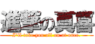進撃の真喜 (I\'ll take you all on at once.)
