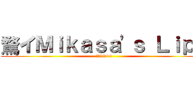 騖イＭｉｋａｓａ'ｓ Ｌｉｐｓ (騖何18++)