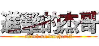 進擊的杰哥 (attack on brother☀J)
