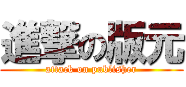 進撃の版元 (attack on publisher)