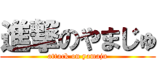 進撃のやまじゅ (attack on yamaju)