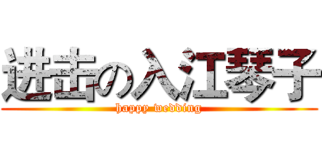进击の入江琴子 (happy wedding)