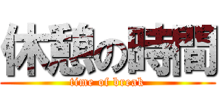 休憩の時間 (time of break)