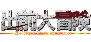 出前大冒険 (Delivery large adventure )