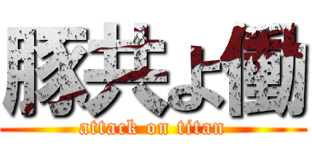 豚共よ働 (attack on titan)