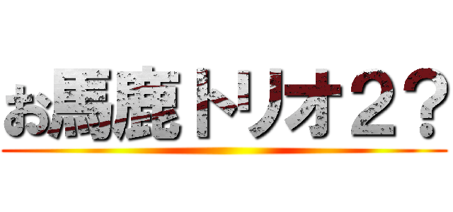 お馬鹿トリオ２？ ()