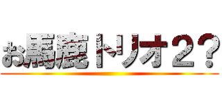 お馬鹿トリオ２？ ()