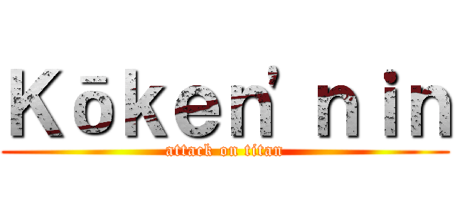 Ｋōｋｅｎ'ｎｉｎ (attack on titan)