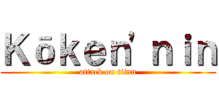 Ｋōｋｅｎ'ｎｉｎ (attack on titan)