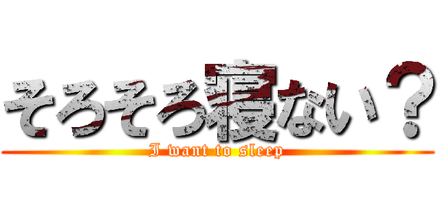 そろそろ寝ない？ (I want to sleep)