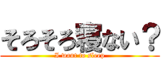 そろそろ寝ない？ (I want to sleep)