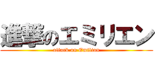 進撃のエミリエン (attack on Emilian)