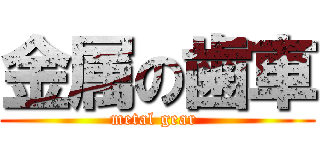 金属の歯車 (metal gear )