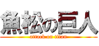 魚松の巨人 (attack on titan)