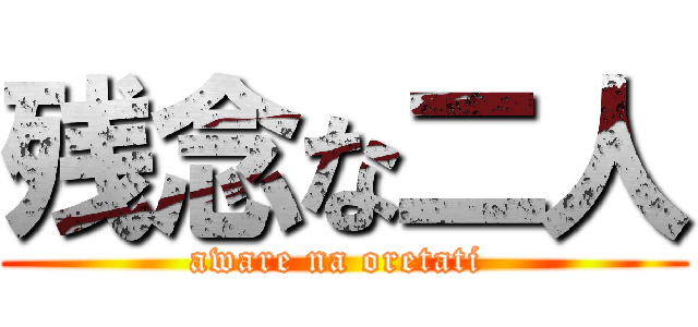 残念な二人 (aware na oretati )