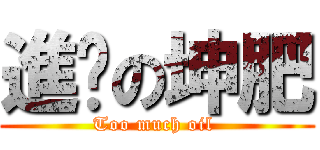 進擊の坤肥 (Too much oil )