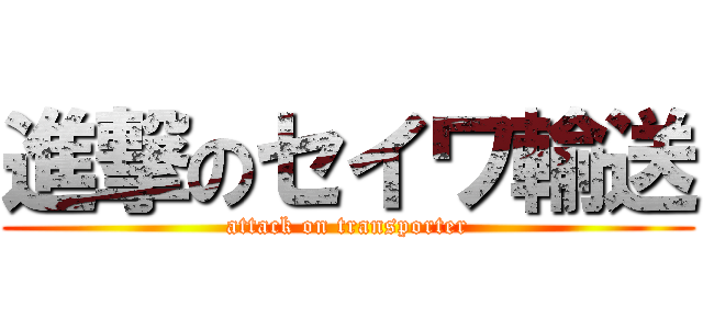 進撃のセイワ輸送 (attack on transporter)